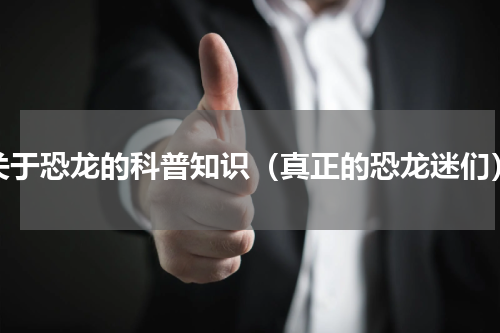 关于恐龙的科普知识（真正的恐龙迷们）