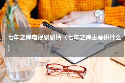 七年之痒电视剧剧情（七年之痒主要讲什么）