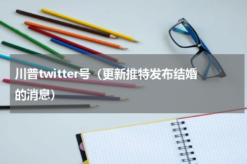 川普twitter号（更新推特发布结婚的消息）