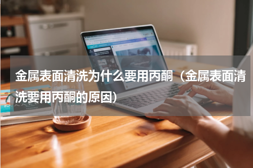 金属表面清洗为什么要用丙酮（金属表面清洗要用丙酮的原因）