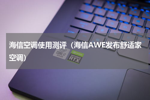 海信空调使用测评（海信AWE发布舒适家空调）