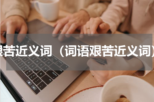 艰苦近义词（词语艰苦近义词）