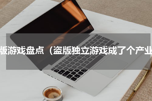 盗版游戏盘点（盗版独立游戏成了个产业）