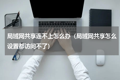 局域网共享连不上怎么办（局域网共享怎么设置都访问不了）