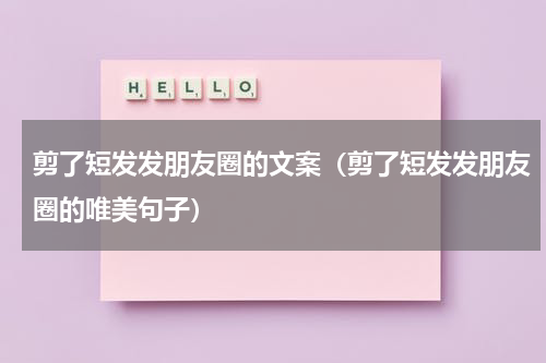 剪了短发发朋友圈的文案（剪了短发发朋友圈的唯美句子）