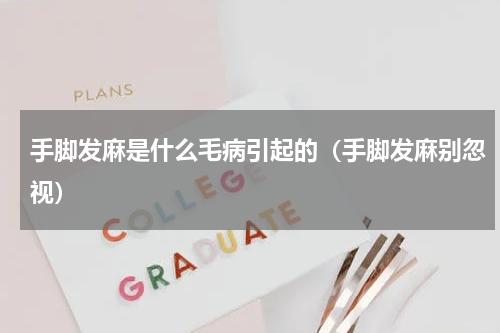 手脚发麻是什么毛病引起的（手脚发麻别忽视）
