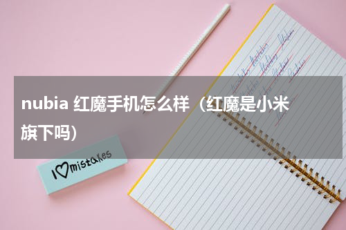 nubia 红魔手机怎么样（红魔是小米旗下吗）