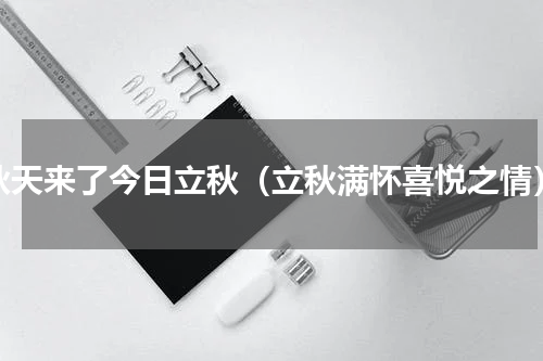 秋天来了今日立秋（立秋满怀喜悦之情）