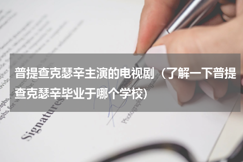 普提查克瑟辛主演的电视剧（了解一下普提查克瑟辛毕业于哪个学校）