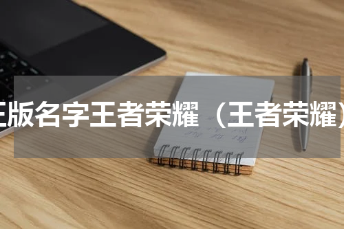 正版名字王者荣耀（王者荣耀）