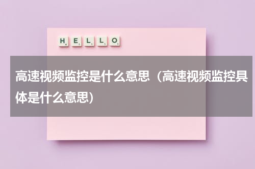 高速视频监控是什么意思（高速视频监控具体是什么意思）