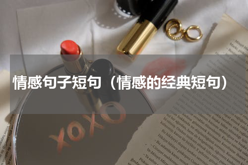 情感句子短句（情感的经典短句）