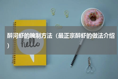 醉河虾的腌制方法（最正宗醉虾的做法介绍）