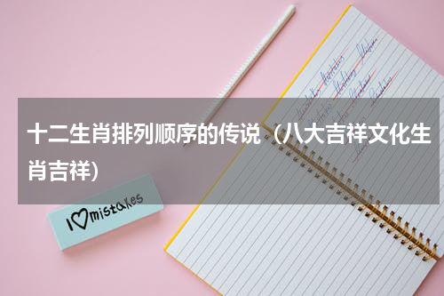 十二生肖排列顺序的传说（八大吉祥文化生肖吉祥）