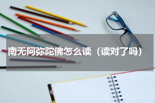 南无阿弥陀佛怎么读（读对了吗）