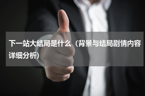 下一站大结局是什么（背景与结局剧情内容详细分析）