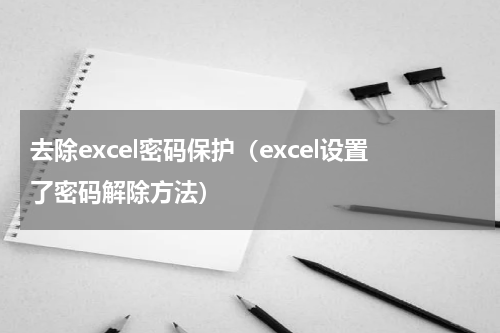 去除excel密码保护（excel设置了密码解除方法）