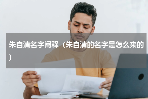 朱自清名字阐释（朱自清的名字是怎么来的）