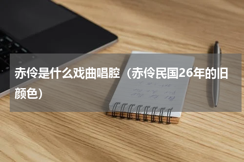赤伶是什么戏曲唱腔（赤伶民国26年的旧颜色）