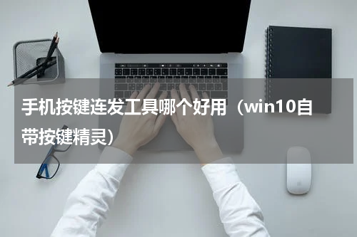 手机按键连发工具哪个好用（win10自带按键精灵）