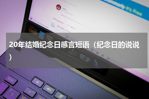 20年结婚纪念日感言短语（纪念日的说说）