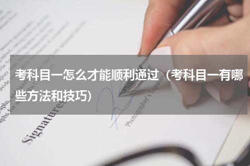 考科目一怎么才能顺利通过（考科目一有哪些方法和技巧）