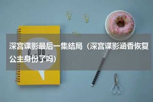深宫谍影最后一集结局（深宫谍影涵香恢复公主身份了吗）