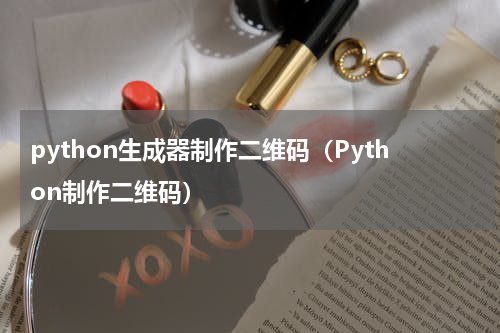 python生成器制作二维码（Python制作二维码）