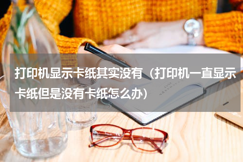打印机显示卡纸其实没有（打印机一直显示卡纸但是没有卡纸怎么办）