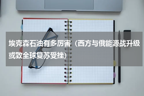 埃克森石油有多厉害（西方与俄能源战升级或致全球复苏受挫）