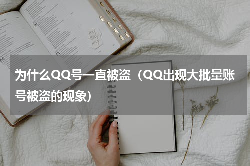 为什么QQ号一直被盗（QQ出现大批量账号被盗的现象）