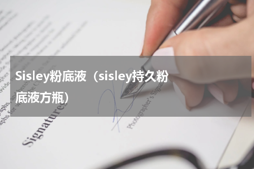 Sisley粉底液（sisley持久粉底液方瓶）
