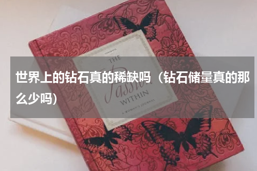 世界上的钻石真的稀缺吗（钻石储量真的那么少吗）