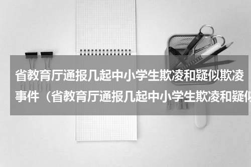 省教育厅通报几起中小学生欺凌和疑似欺凌事件（省教育厅通报几起中小学生欺凌和疑似欺凌事件）