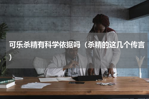 可乐杀精有科学依据吗（杀精的这几个传言）