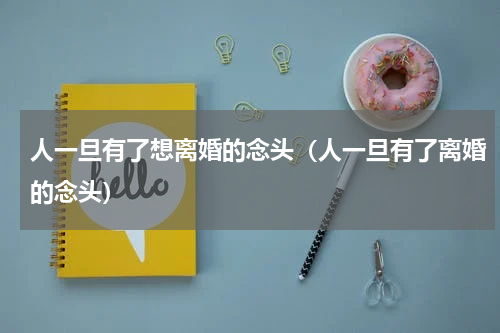 人一旦有了想离婚的念头（人一旦有了离婚的念头）