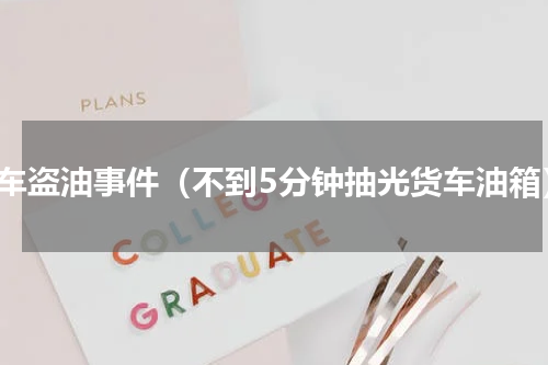 货车盗油事件（不到5分钟抽光货车油箱）