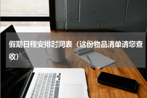 假期日程安排时间表（这份物品清单请您查收）