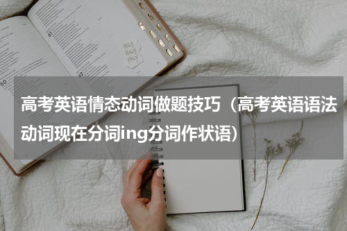高考英语情态动词做题技巧（高考英语语法动词现在分词ing分词作状语）