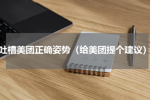 吐槽美团正确姿势（给美团提个建议）