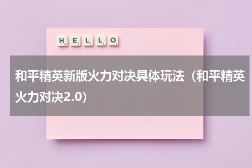 和平精英新版火力对决具体玩法（和平精英火力对决2.0）