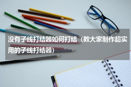 没有子线打结器如何打结（教大家制作超实用的子线打结器）