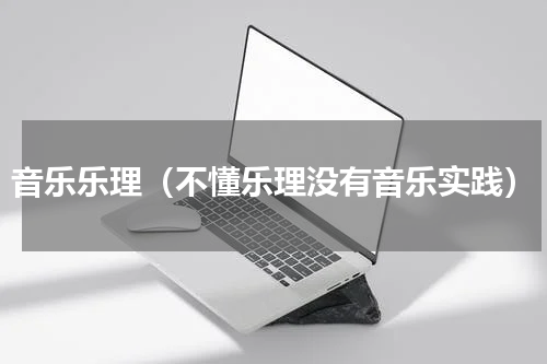 音乐乐理（不懂乐理没有音乐实践）
