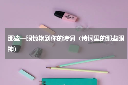 那些一眼惊艳到你的诗词（诗词里的那些眼神）