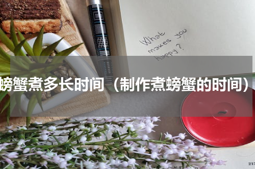 螃蟹煮多长时间（制作煮螃蟹的时间）
