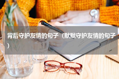 背后守护友情的句子（默默守护友情的句子）