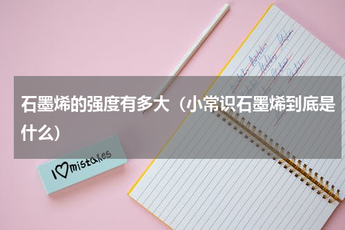 石墨烯的强度有多大（小常识石墨烯到底是什么）