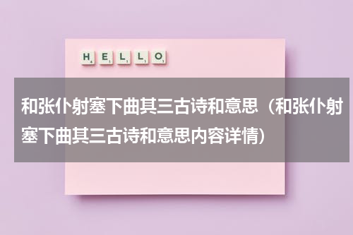 和张仆射塞下曲其三古诗和意思（和张仆射塞下曲其三古诗和意思内容详情）