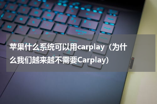 苹果什么系统可以用carplay（为什么我们越来越不需要Carplay）