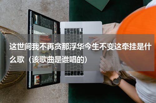 这世间我不再贪那浮华今生不变这牵挂是什么歌（该歌曲是谁唱的）